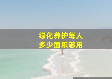 绿化养护每人多少面积够用