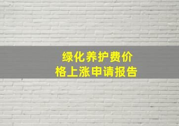 绿化养护费价格上涨申请报告