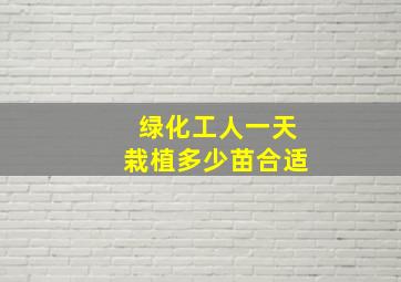 绿化工人一天栽植多少苗合适