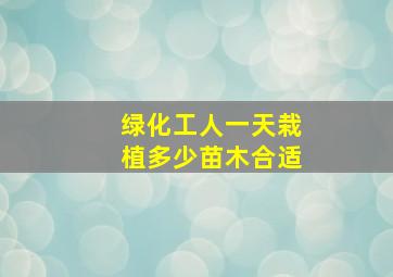 绿化工人一天栽植多少苗木合适