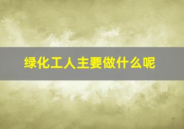 绿化工人主要做什么呢