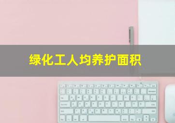 绿化工人均养护面积