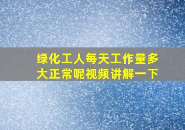 绿化工人每天工作量多大正常呢视频讲解一下