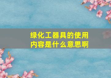 绿化工器具的使用内容是什么意思啊