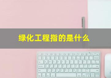 绿化工程指的是什么