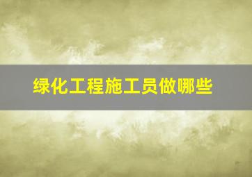 绿化工程施工员做哪些