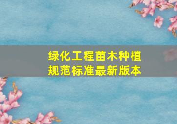 绿化工程苗木种植规范标准最新版本