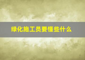 绿化施工员要懂些什么