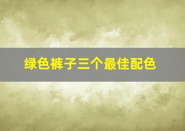 绿色裤子三个最佳配色