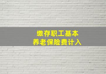 缴存职工基本养老保险费计入