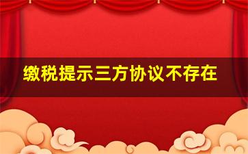 缴税提示三方协议不存在