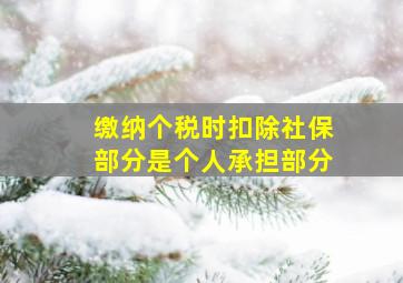 缴纳个税时扣除社保部分是个人承担部分