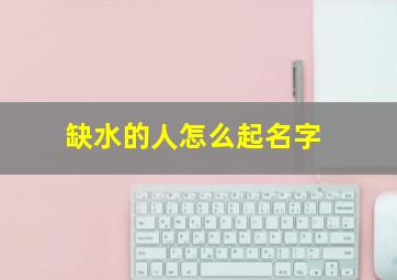 缺水的人怎么起名字