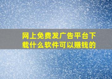 网上免费发广告平台下载什么软件可以赚钱的