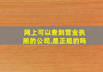 网上可以查到营业执照的公司,是正规的吗