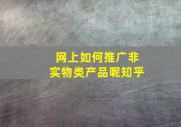 网上如何推广非实物类产品呢知乎