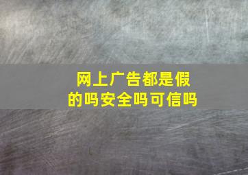 网上广告都是假的吗安全吗可信吗