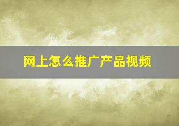 网上怎么推广产品视频