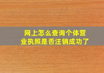 网上怎么查询个体营业执照是否注销成功了