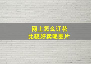 网上怎么订花比较好卖呢图片