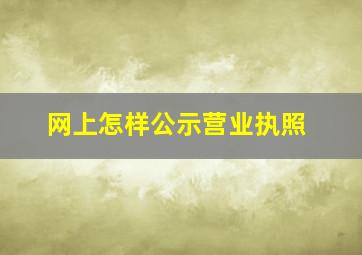 网上怎样公示营业执照