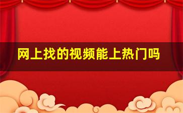 网上找的视频能上热门吗