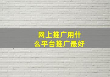 网上推广用什么平台推广最好