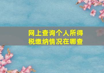 网上查询个人所得税缴纳情况在哪查