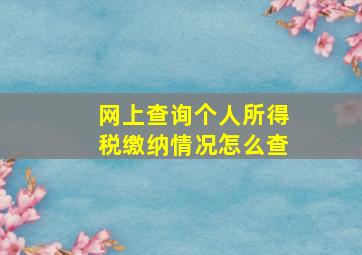 网上查询个人所得税缴纳情况怎么查