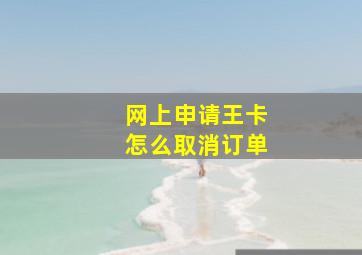 网上申请王卡怎么取消订单