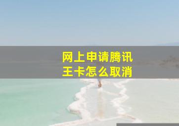 网上申请腾讯王卡怎么取消