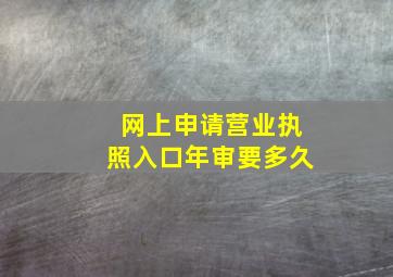 网上申请营业执照入口年审要多久