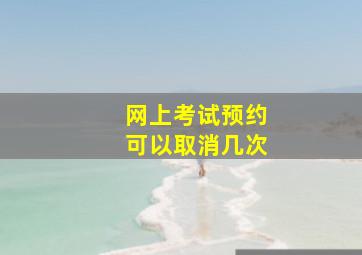 网上考试预约可以取消几次