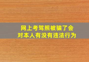 网上考驾照被骗了会对本人有没有违法行为