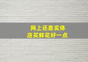 网上还是实体店买鲜花好一点