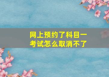 网上预约了科目一考试怎么取消不了