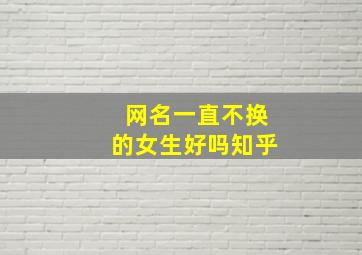 网名一直不换的女生好吗知乎