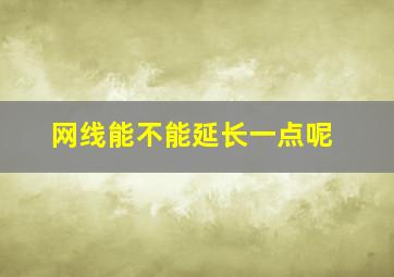 网线能不能延长一点呢