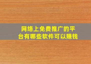 网络上免费推广的平台有哪些软件可以赚钱