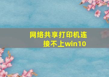 网络共享打印机连接不上win10