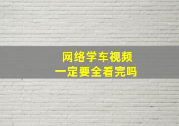 网络学车视频一定要全看完吗