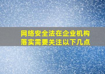 网络安全法在企业机构落实需要关注以下几点