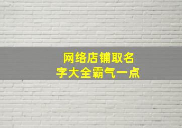 网络店铺取名字大全霸气一点