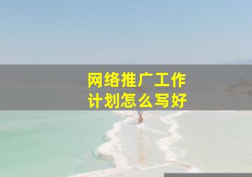 网络推广工作计划怎么写好