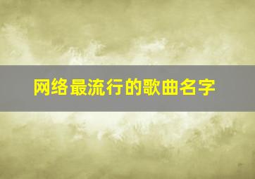 网络最流行的歌曲名字