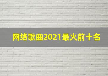 网络歌曲2021最火前十名