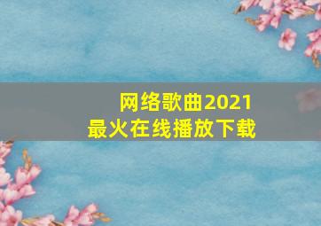 网络歌曲2021最火在线播放下载