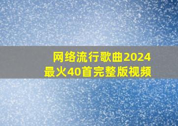 网络流行歌曲2024最火40首完整版视频