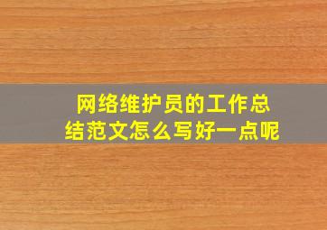 网络维护员的工作总结范文怎么写好一点呢