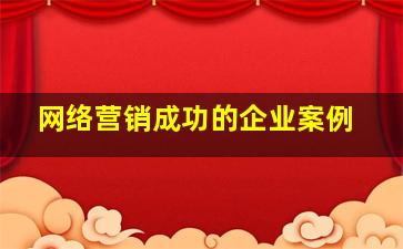 网络营销成功的企业案例